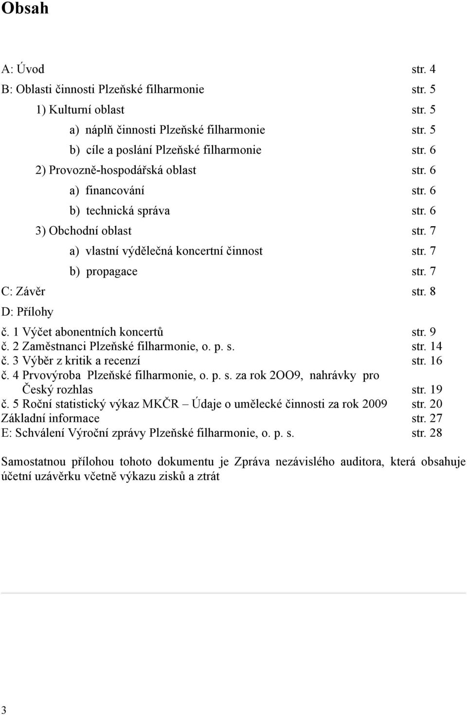 8 D: Přílohy č. 1 Výčet abonentních koncertů č. 2 Zaměstnanci Plzeňské filharmonie, o. p. s. č. 3 Výběr z kritik a recenzí č. 4 Prvovýroba Plzeňské filharmonie, o. p. s. za rok 2OO9, nahrávky pro č..4.český rozhlas č.