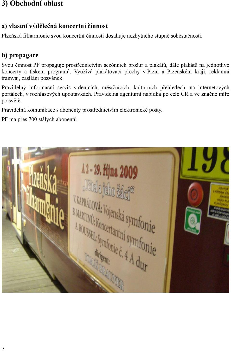 Využívá plakátovací plochy v Plzni a Plzeňském kraji, reklamní tramvaj, zasílání pozvánek.