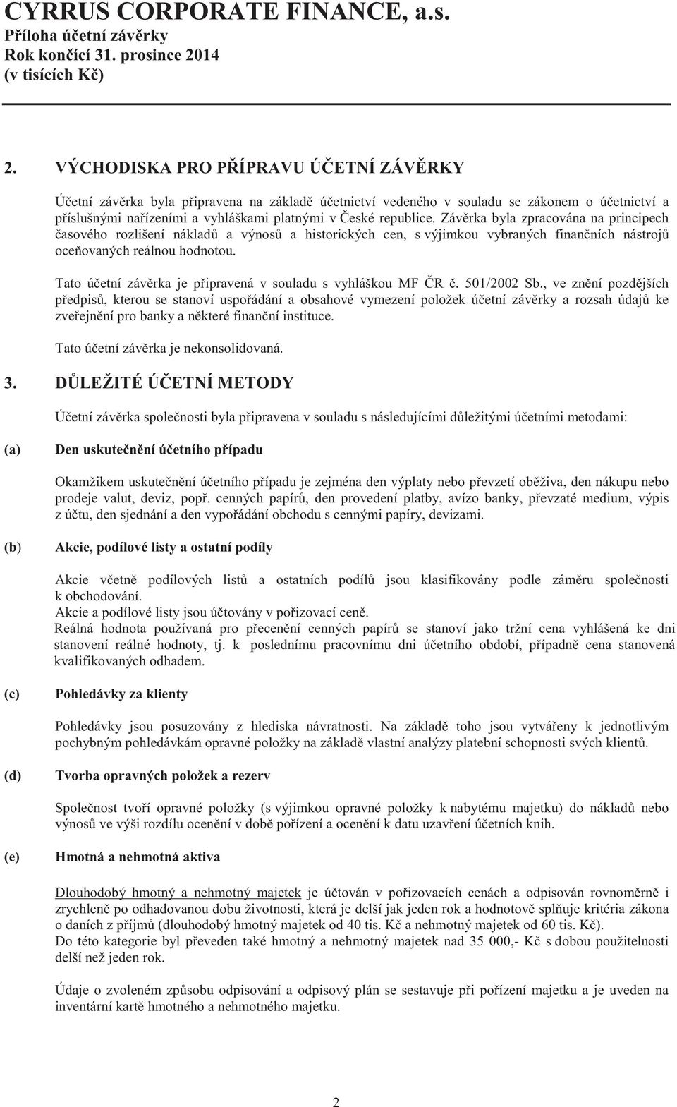 Záv rka byla zpracována na principech asového rozlišení náklad a výnos a historických cen, s výjimkou vybraných finan ních nástroj oce ovaných reálnou hodnotou.