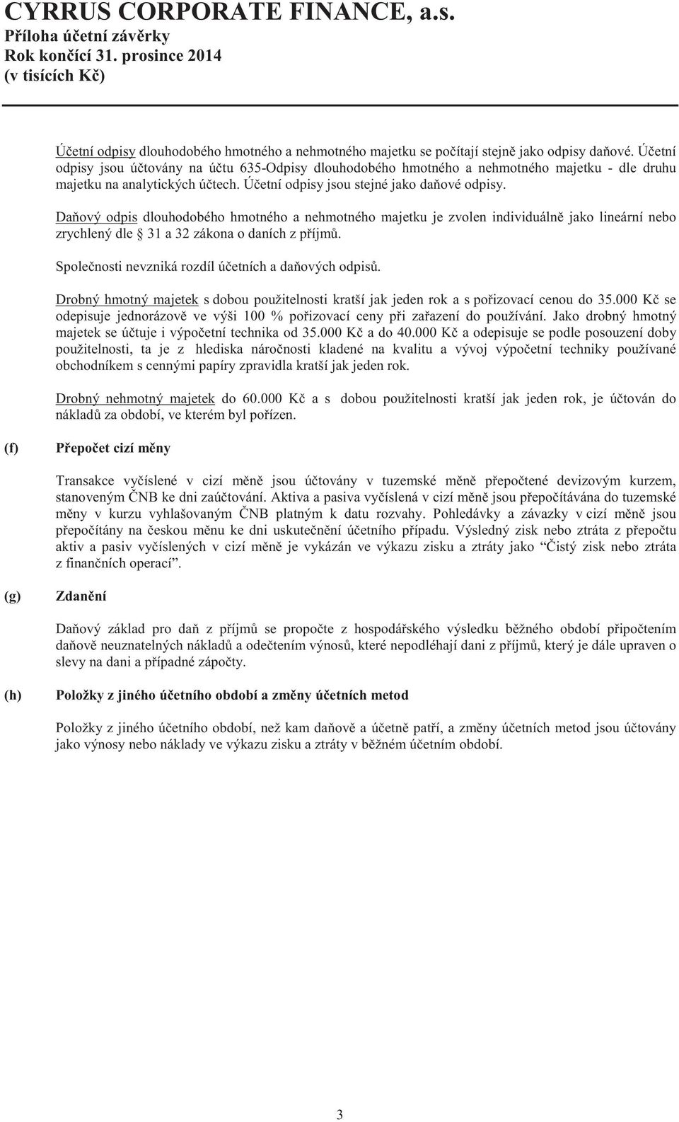 Da ový odpis dlouhodobého hmotného a nehmotného majetku je zvolen individuáln jako lineární nebo zrychlený dle 31 a 32 zákona o daních z p íjm. Spole nosti nevzniká rozdíl ú etních a da ových odpis.