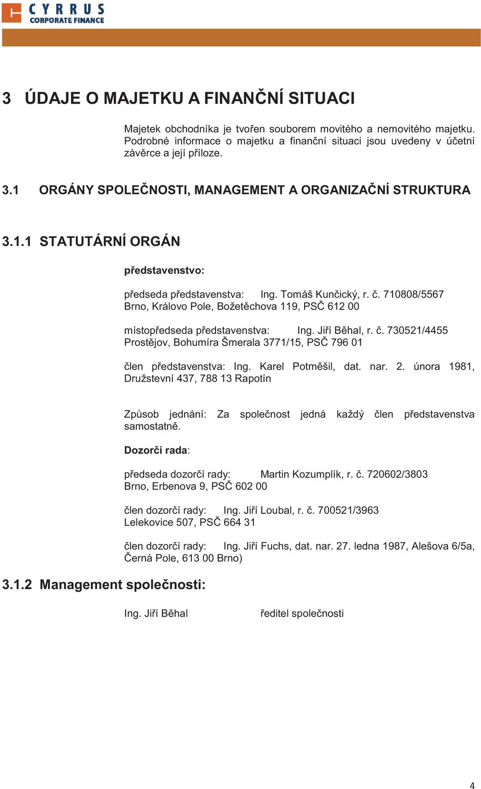 . 7188/5567 Brno, Královo Pole, Božet chova 119, PS 612 místop edseda p edstavenstva: Ing. Ji í B hal, r.. 73521/4455 Prost jov, Bohumíra Šmerala 3771/15, PS 796 1 len p edstavenstva: Ing.