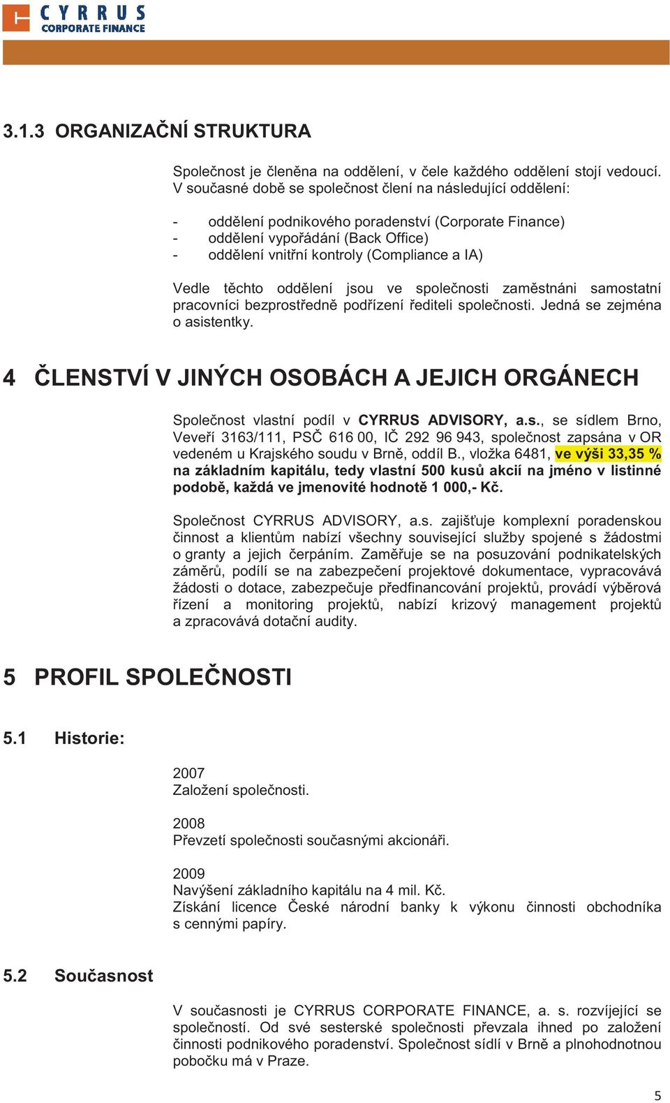 Vedle t chto odd lení jsou ve spole nosti zam stnáni samostatní pracovníci bezprost edn pod ízení editeli spole nosti. Jedná se zejména o asistentky.