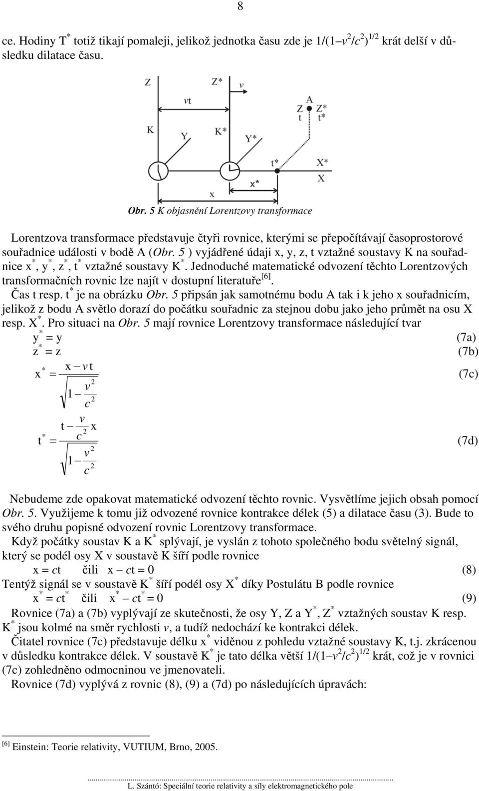 5 ) yjádřené údaji x, y, z, t ztažné soustay K na souřadie x, y, z, t n ztažné soustay K. Jednoduhé matematiké odození těhto Lorentzoýh transformačníh roni lze najít dostupní literatuře [6].