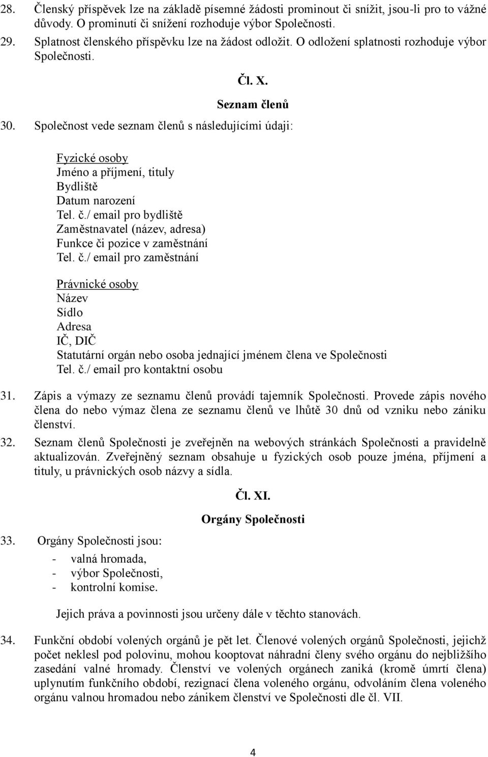 Společnost vede seznam členů s následujícími údaji: Fyzické osoby Jméno a příjmení, tituly Bydliště Datum narození Tel. č./ email pro bydliště Zaměstnavatel (název, adresa) Funkce či pozice v zaměstnání Tel.