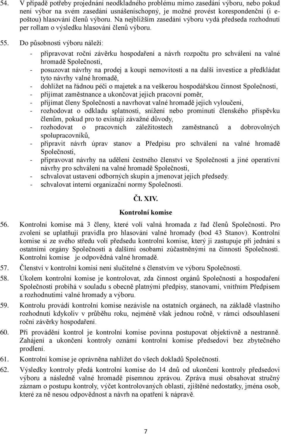 Do působnosti výboru náleží: - připravovat roční závěrku hospodaření a návrh rozpočtu pro schválení na valné hromadě Společnosti, - posuzovat návrhy na prodej a koupi nemovitostí a na další investice