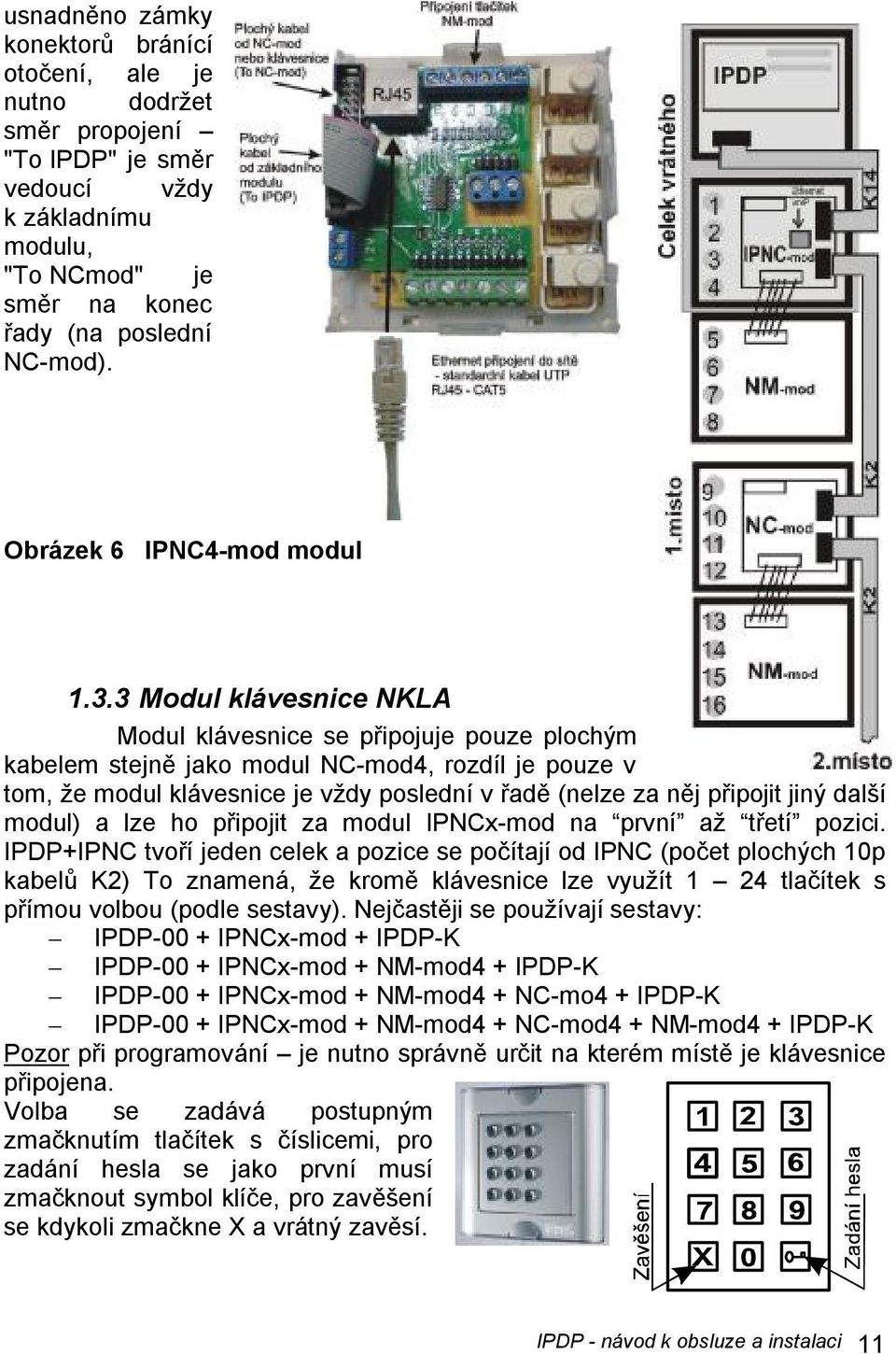 3 Modul klávesnice NKLA Modul klávesnice se připojuje pouze plochým kabelem stejně jako modul NC-mod4, rozdíl je pouze v tom, že modul klávesnice je vždy poslední v řadě (nelze za něj připojit jiný