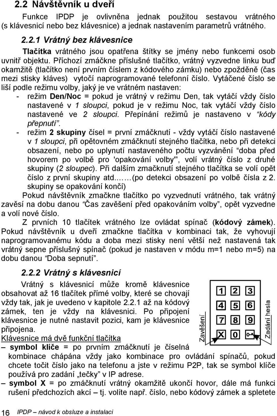 Vytáčené číslo se liší podle režimu volby, jaký je ve vrátném nastaven: - režim Den/Noc = pokud je vrátný v režimu Den, tak vytáčí vždy číslo nastavené v 1 sloupci, pokud je v režimu Noc, tak vytáčí