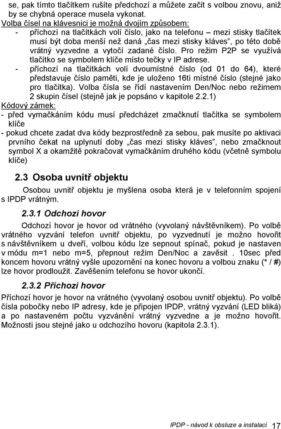 vyzvedne a vytočí zadané číslo. Pro režim P2P se využívá tlačítko se symbolem klíče místo tečky v IP adrese.