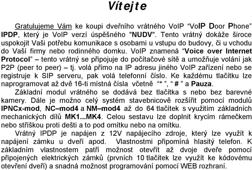 VoIP znamená Voice over Internet Protocol tento vrátný se připojuje do počítačové sítě a umožňuje volání jak P2P (peer to peer) tj.