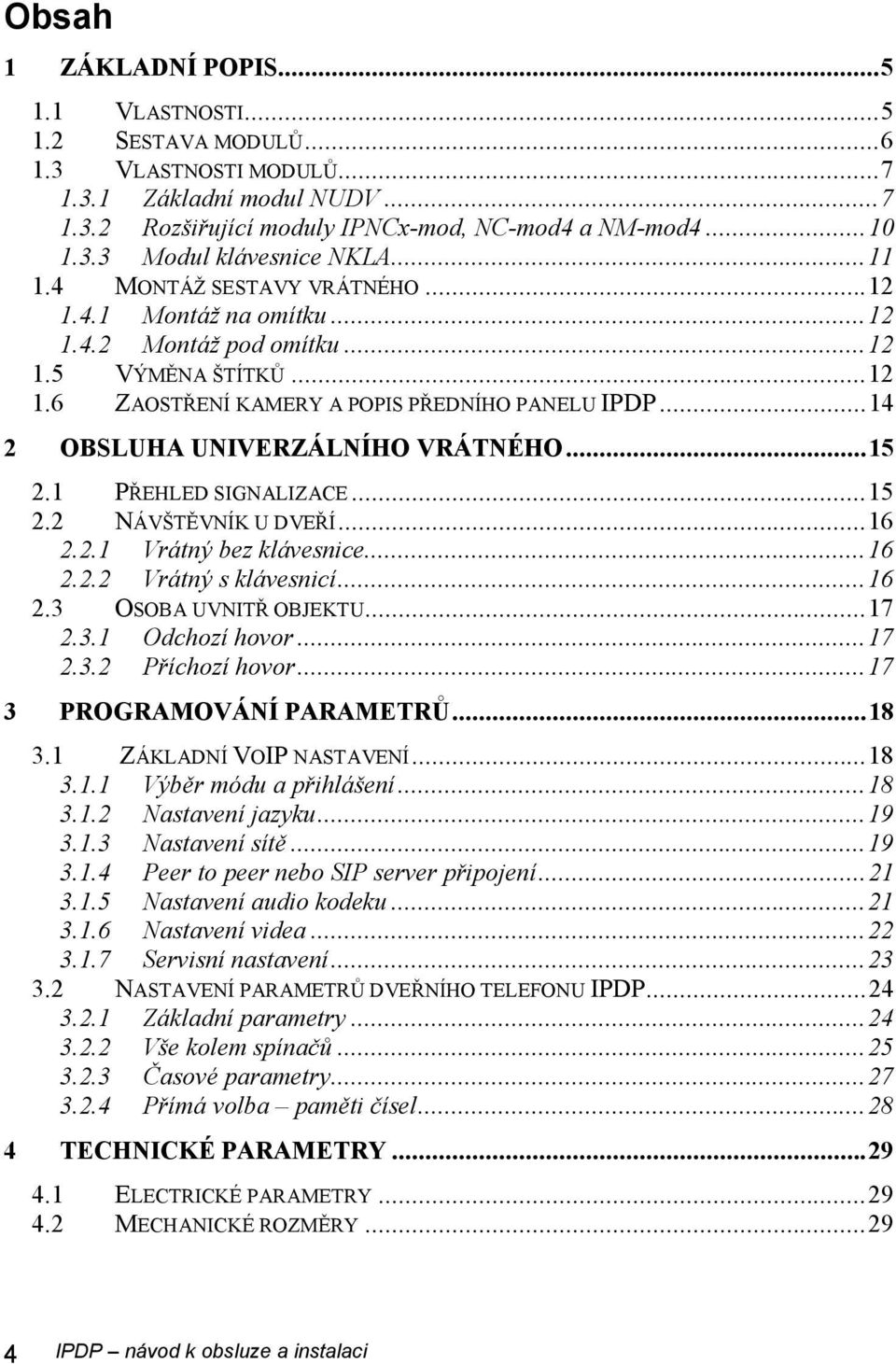 ..14 2 OBSLUHA UNIVERZÁLNÍHO VRÁTNÉHO...15 2.1 PŘEHLED SIGNALIZACE...15 2.2 NÁVŠTĚVNÍK U DVEŘÍ...16 2.2.1 Vrátný bez klávesnice...16 2.2.2 Vrátný s klávesnicí...16 2.3 OSOBA UVNITŘ OBJEKTU...17 2.3.1 Odchozí hovor.