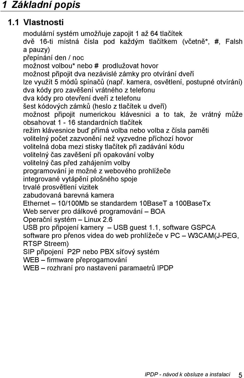 možnost připojit dva nezávislé zámky pro otvírání dveří lze využít 5 módů spínačů (např.