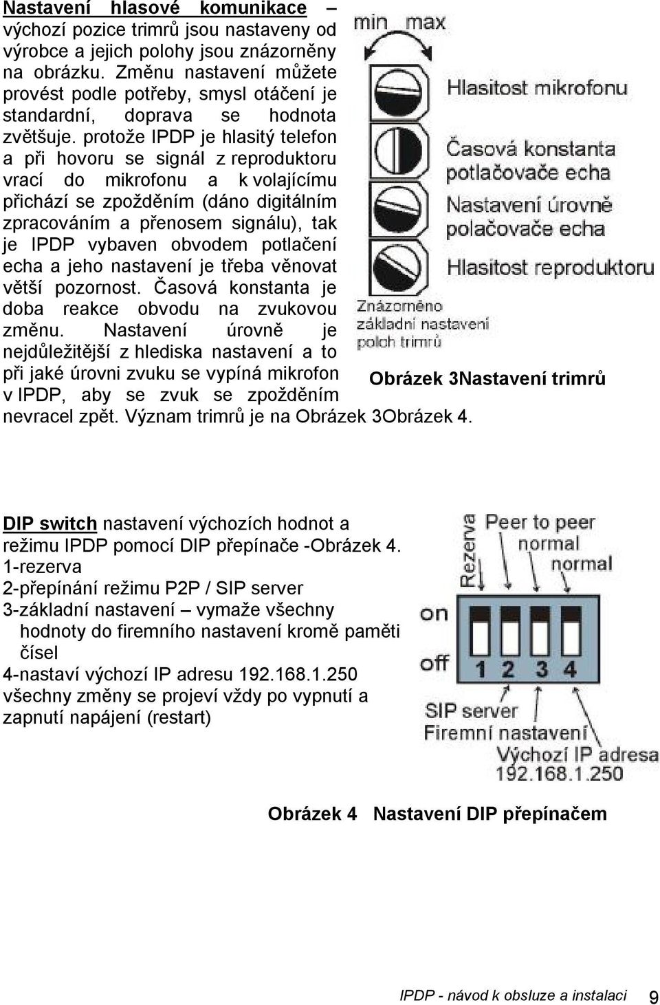 protože IPDP je hlasitý telefon a při hovoru se signál z reproduktoru vrací do mikrofonu a k volajícímu přichází se zpožděním (dáno digitálním zpracováním a přenosem signálu), tak je IPDP vybaven