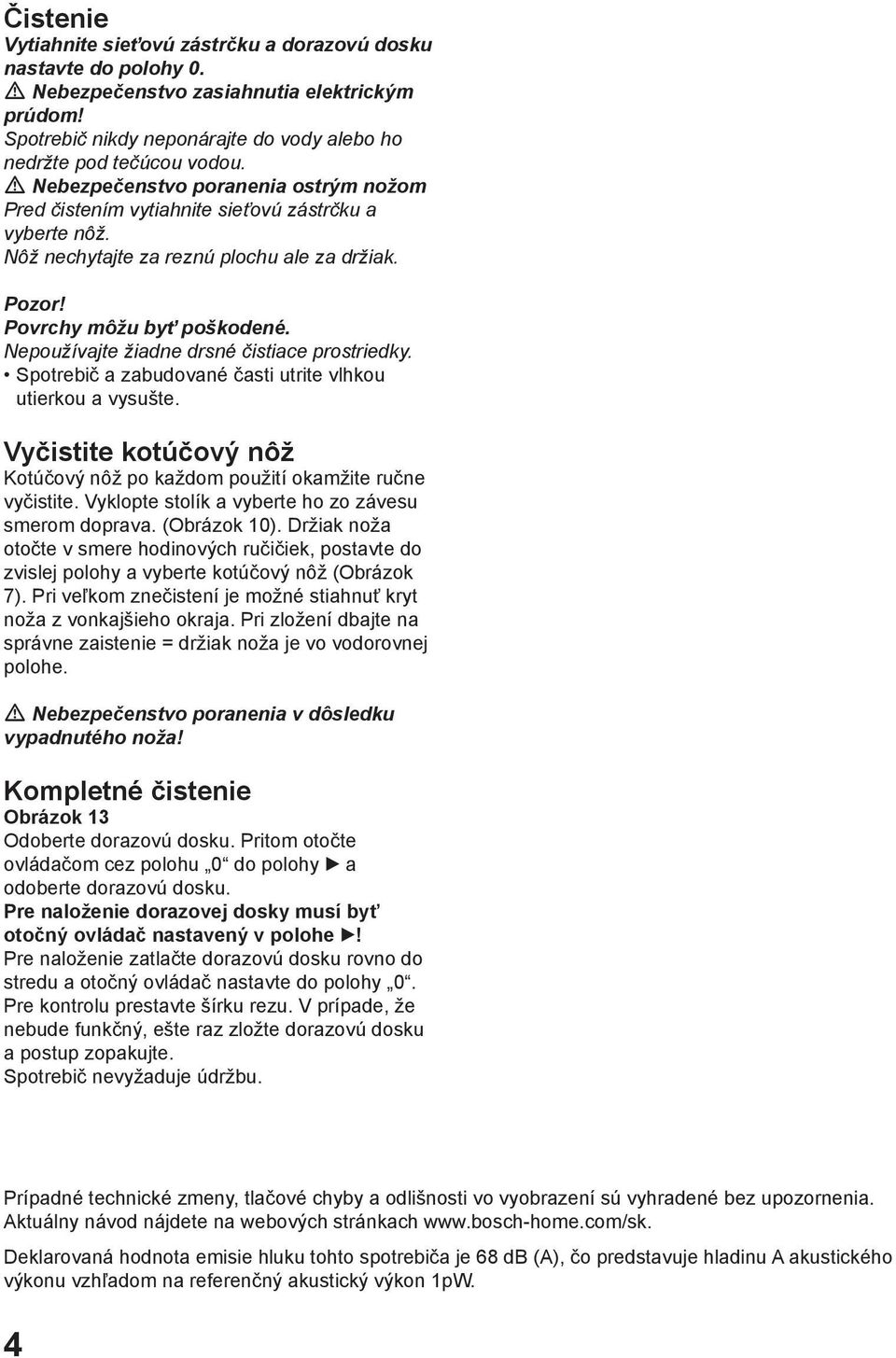 Nepoužívajte žiadne drsné čistiace prostriedky. Spotrebič a zabudované časti utrite vlhkou utierkou a vysušte. Vyčistite kotúčový nôž Kotúčový nôž po každom použití okamžite ručne vyčistite.