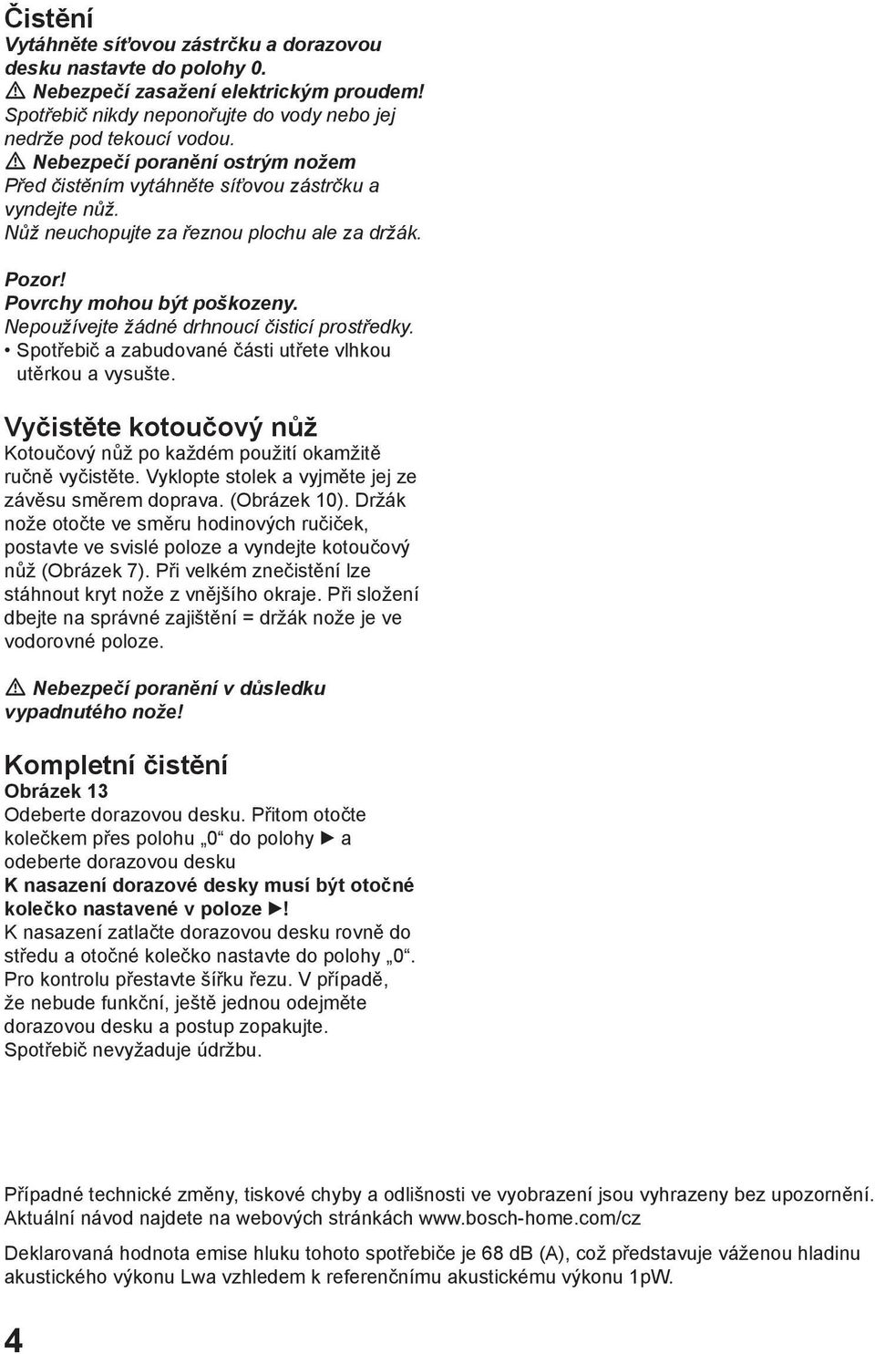 Nepoužívejte žádné drhnoucí čisticí prostředky. Spotřebič a zabudované části utřete vlhkou utěrkou a vysušte. Vyčistěte kotoučový nůž Kotoučový nůž po každém použití okamžitě ručně vyčistěte.