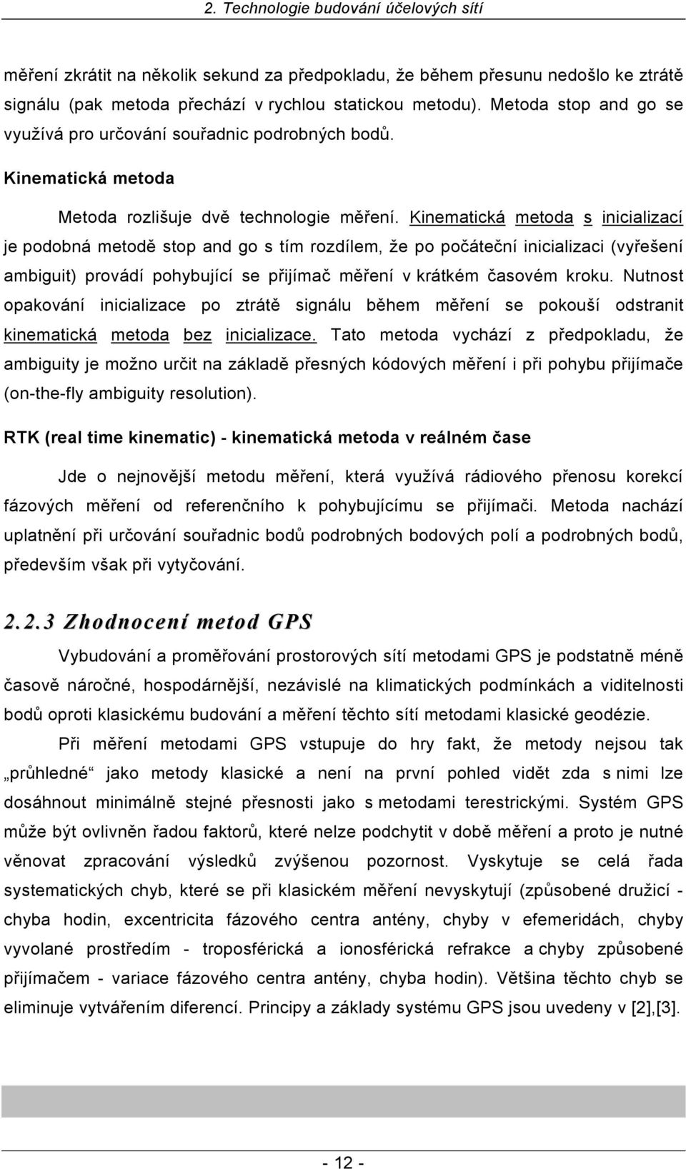 Kinematická metoda s inicializací je podobná metodě stop and go s tím rozdílem, že po počáteční inicializaci (vyřešení ambiguit) provádí pohybující se přijímač měření v krátkém časovém kroku.