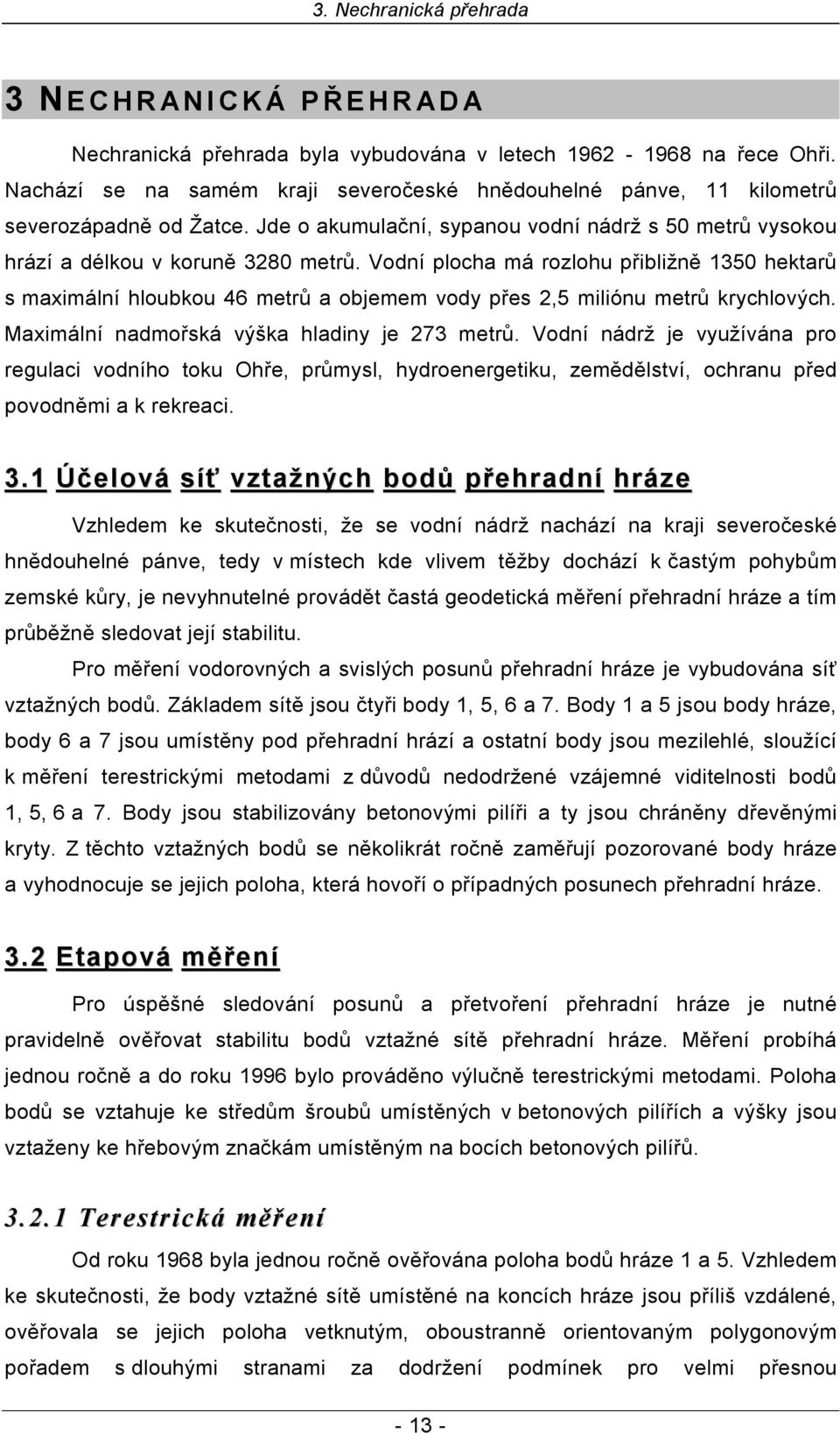 Vodní plocha má rozlohu přibližně 1350 hektarů s maximální hloubkou 46 metrů a objemem vody přes 2,5 miliónu metrů krychlových. Maximální nadmořská výška hladiny je 273 metrů.