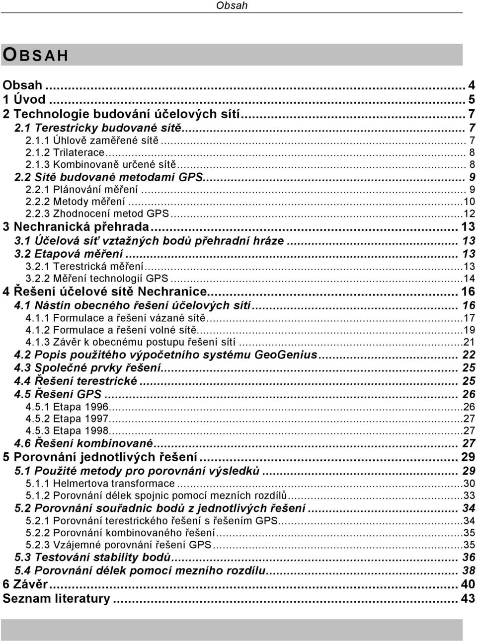 1 Účelová síť vztažných bodů přehradní hráze... 13 3.2 Etapová měření... 13 3.2.1 Terestrická měření...13 3.2.2 Měření technologií GPS...14 4 Řešení účelové sítě Nechranice...16 4.