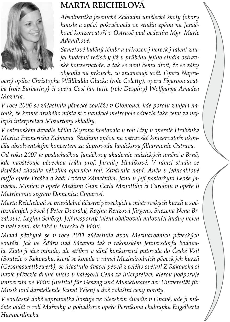 svět. Opera Napravený opilec Christopha Willibalda Glucka (role Coletty), opera Figarova svatba (role Barbariny) či opera Cosi fan tutte (role Despiny) Wolfganga Amadea Mozarta.