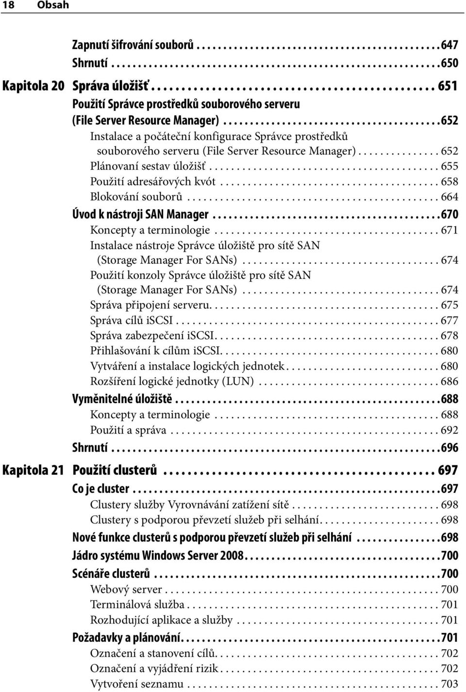 ........................................ 652 Instalace a počáteční konfigurace Správce prostředků souborového serveru (File Server Resource Manager)............... 652 Plánovaní sestav úložišť.