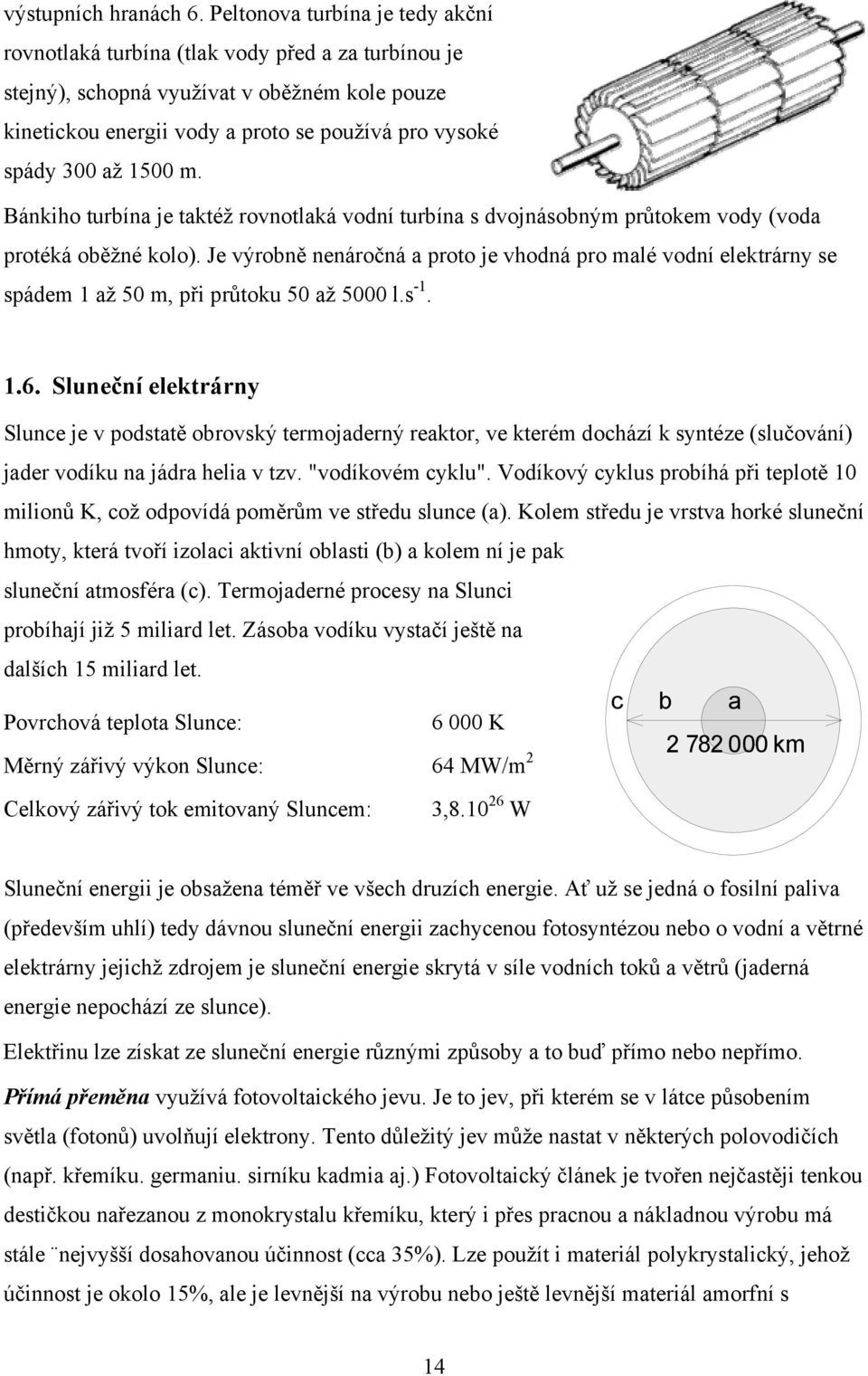 1500 m. Bánkiho turbína je taktéž rovnotlaká vodní turbína s dvojnásobným průtokem vody (voda protéká oběžné kolo).