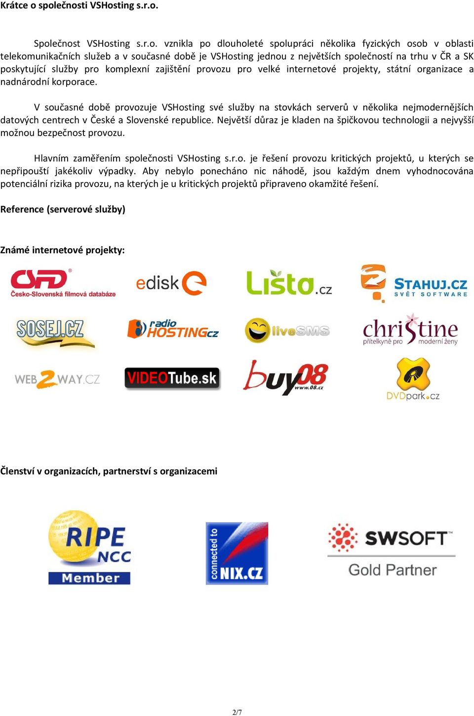 společností na trhu v ČR a SK poskytující služby pro komplexní zajištění provozu pro velké internetové projekty, státní organizace a nadnárodní korporace.