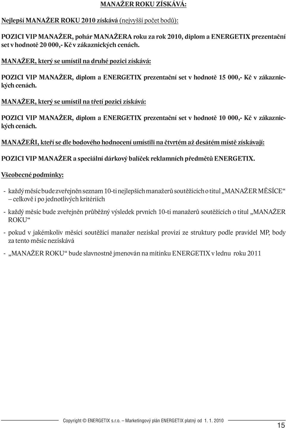 MANAŽER, který se umístil na třetí pozici získává: POZICI VIP MANAŽER, diplom a ENERGETIX prezentační set v hodnotě 10 000,- Kč v zákaznických cenách.