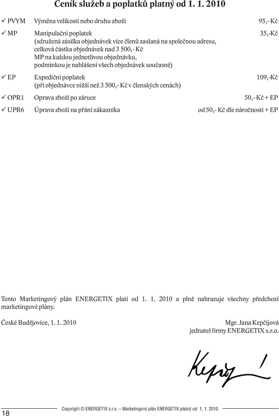 objednávek nad 3,- Kč MP na každou jednotlivou objednávku, podmínkou je nahlášení všech objednávek současně) EP Expediční poplatek 109,-Kč (při objednávce nižší než 3,- Kč v