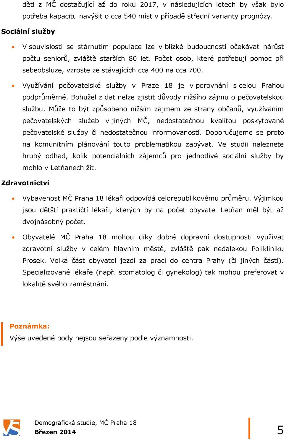 Počet osob, které potřebují pomoc při sebeobsluze, vzroste ze stávajících cca 400 na cca 700. Využívání pečovatelské služby v Praze 18 je v porovnání s celou Prahou podprůměrné.