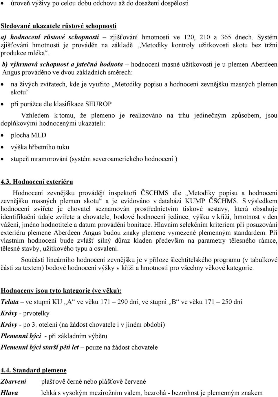 b) výkrmová schopnost a jatečná hodnota hodnocení masné užitkovosti je u plemen Aberdeen Angus prováděno ve dvou základních směrech: na živých zvířatech, kde je využito Metodiky popisu a hodnocení