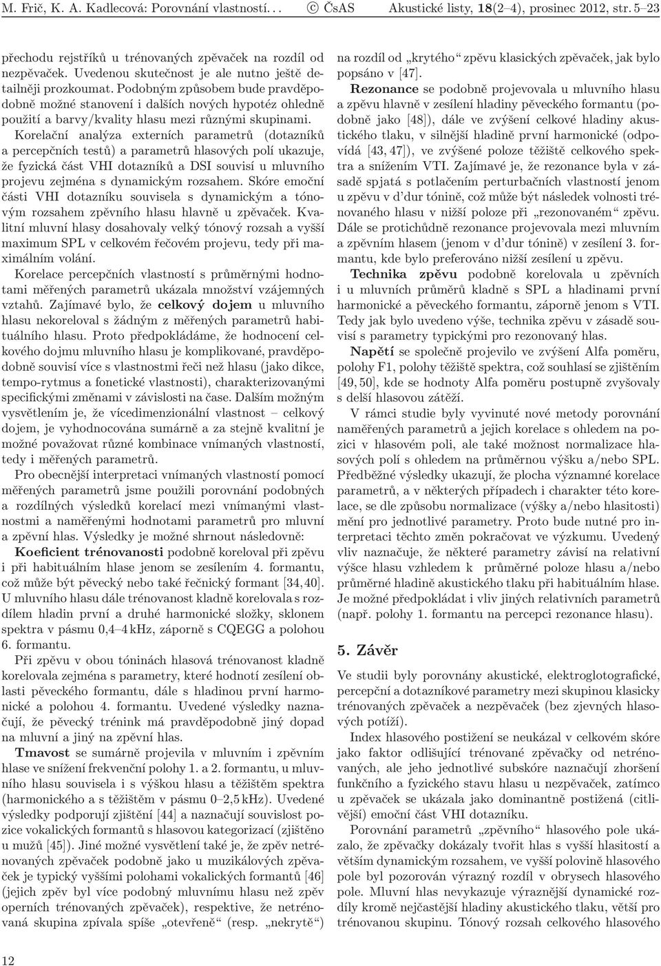 Podobným způsobem bude pravděpodobně možné stanovení i dalších nových hypotéz ohledně použití a barvy/kvality hlasu mezi různými skupinami.