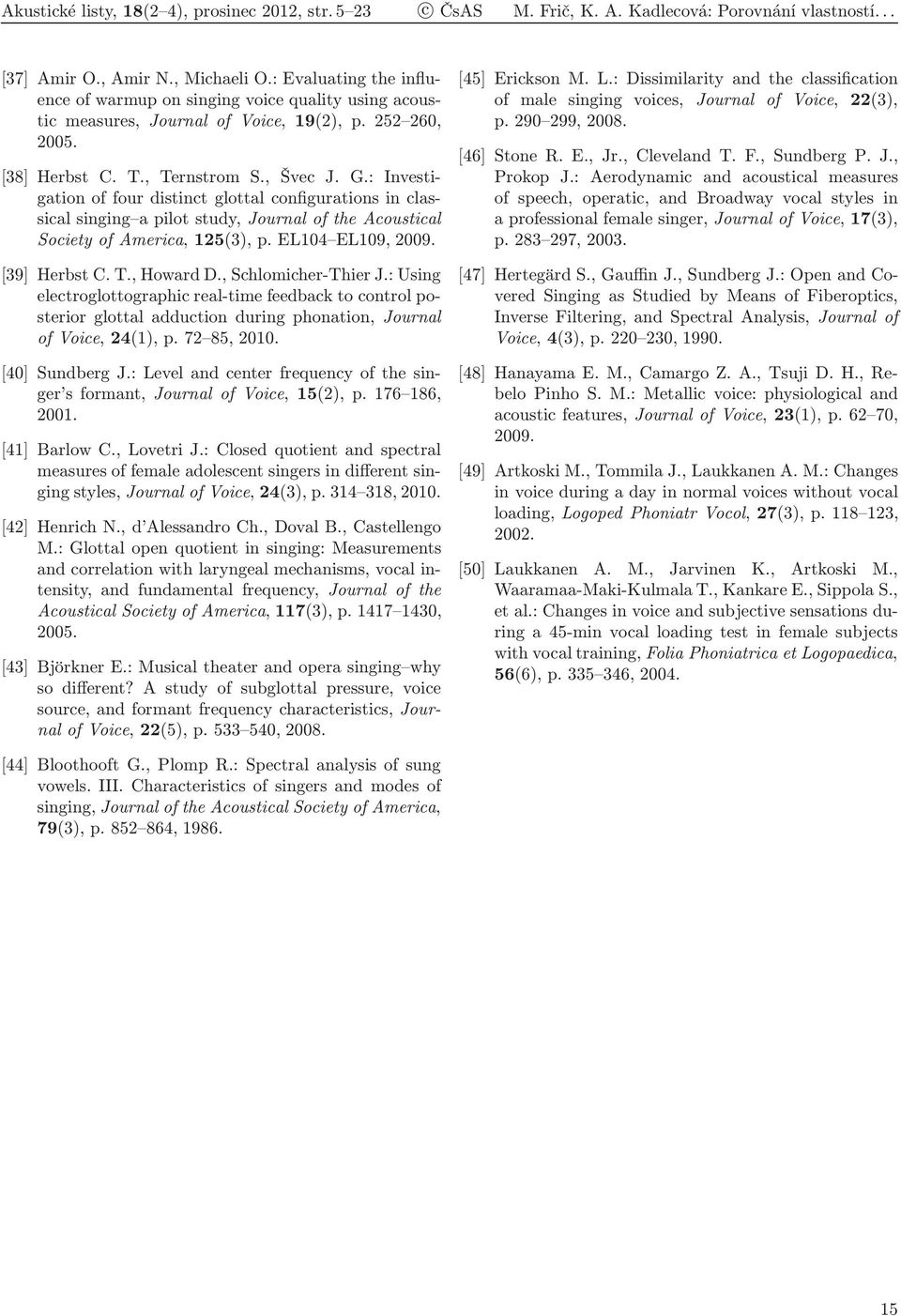 : Investigation of four distinct glottal configurations in classical singing a pilot study, Journal of the Acoustical Society of America, 125(3), p. EL104 EL109, 2009. [39] Herbst C. T., Howard D.