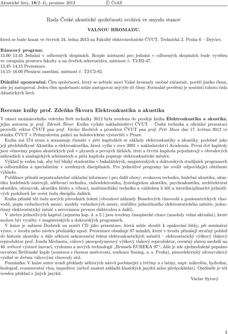 Rozpis místností pro jednání v odborných skupinách bude vyvěšen ve vstupním prostoru fakulty a na dveřích sekretariátu, místnost č. T2:B2-47. 13.45 14.15 Prezentace. 14.15 16.