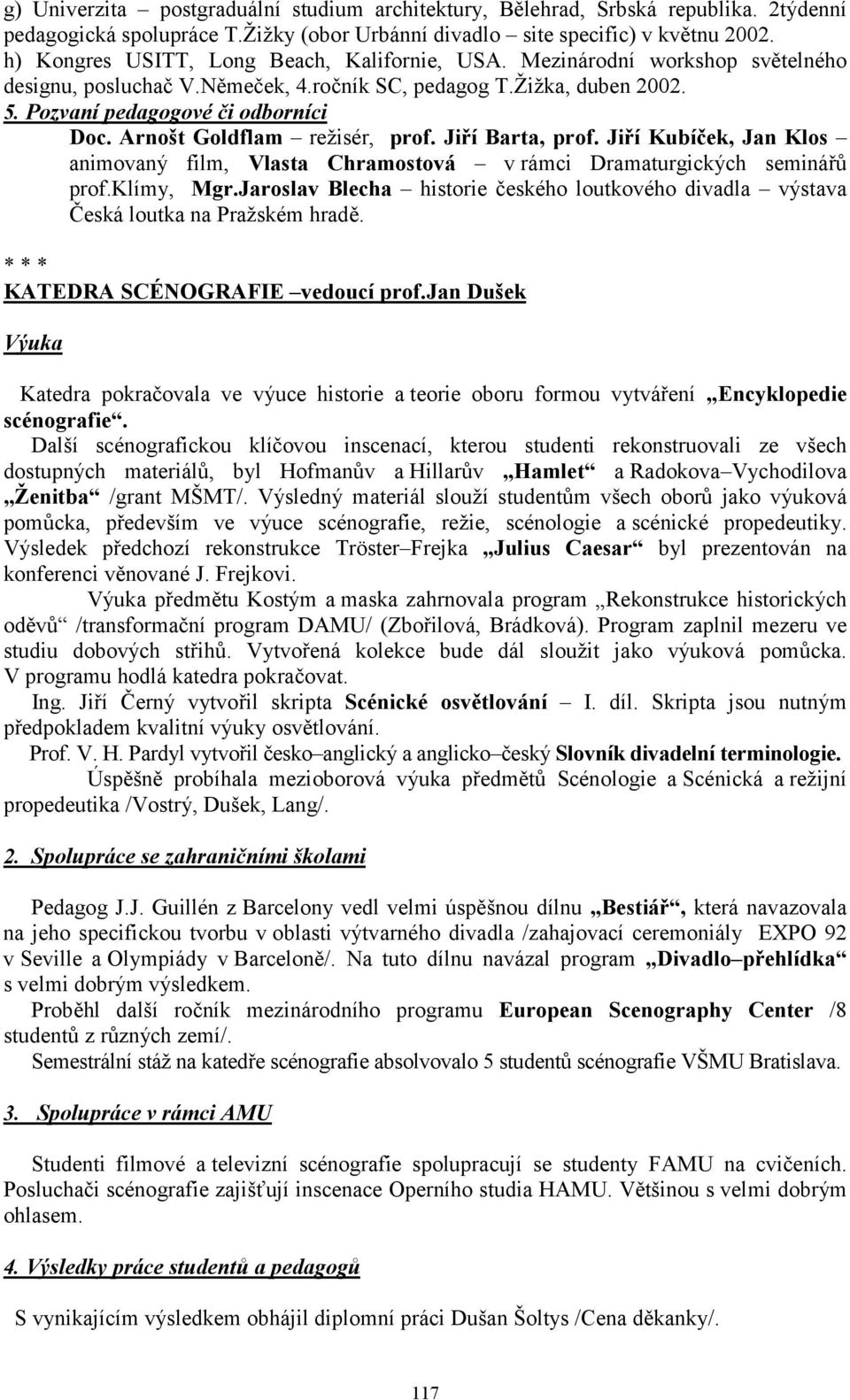 Arnošt Goldflam režisér, prof. Jiří Barta, prof. Jiří Kubíček, Jan Klos animovaný film, Vlasta Chramostová v rámci Dramaturgických seminářů prof.klímy, Mgr.