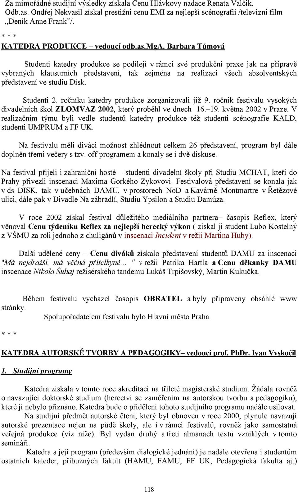 Barbara Tůmová Studenti katedry produkce se podílejí v rámci své produkční praxe jak na přípravě vybraných klausurních představení, tak zejména na realizaci všech absolventských představení ve studiu