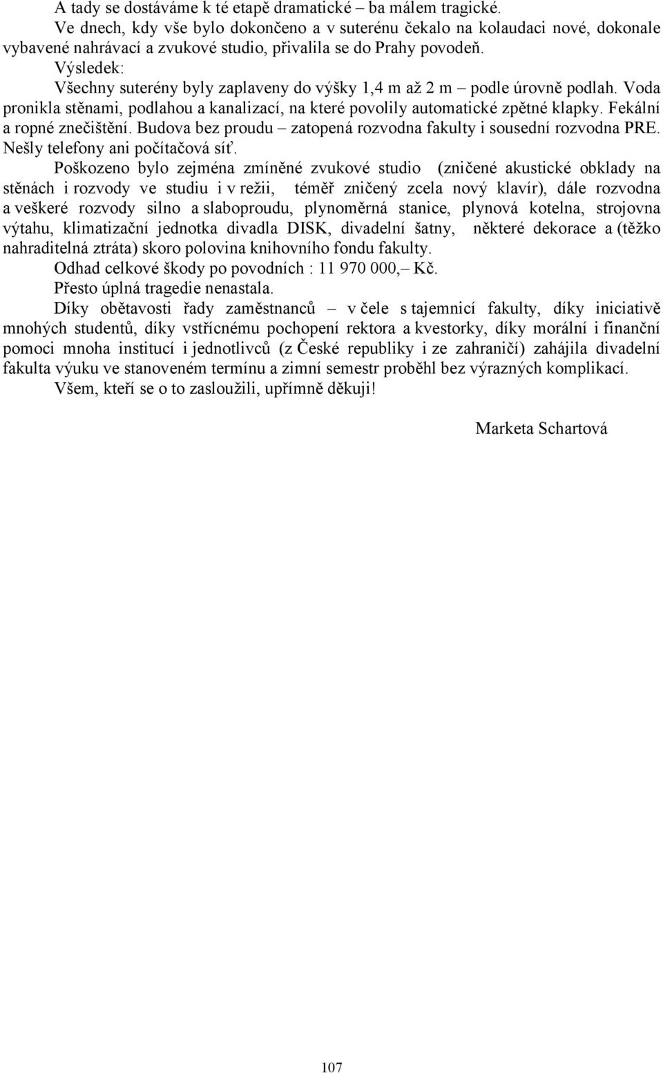 Výsledek: Všechny suterény byly zaplaveny do výšky 1,4 m až 2 m podle úrovně podlah. Voda pronikla stěnami, podlahou a kanalizací, na které povolily automatické zpětné klapky.