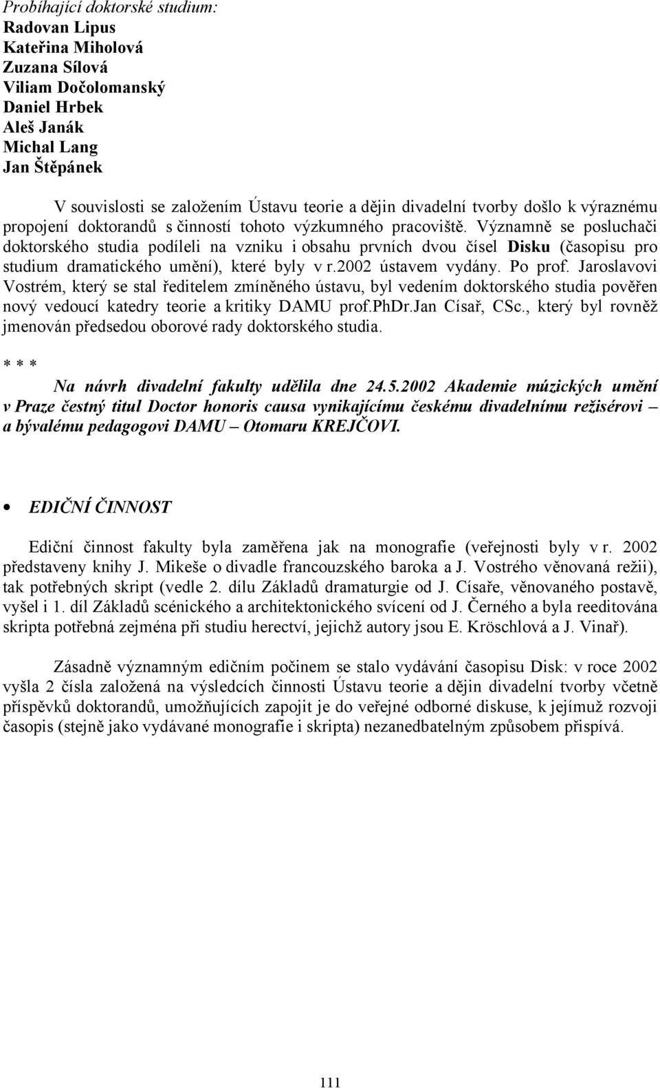 Významně se posluchači doktorského studia podíleli na vzniku i obsahu prvních dvou čísel Disku (časopisu pro studium dramatického umění), které byly v r.2002 ústavem vydány. Po prof.
