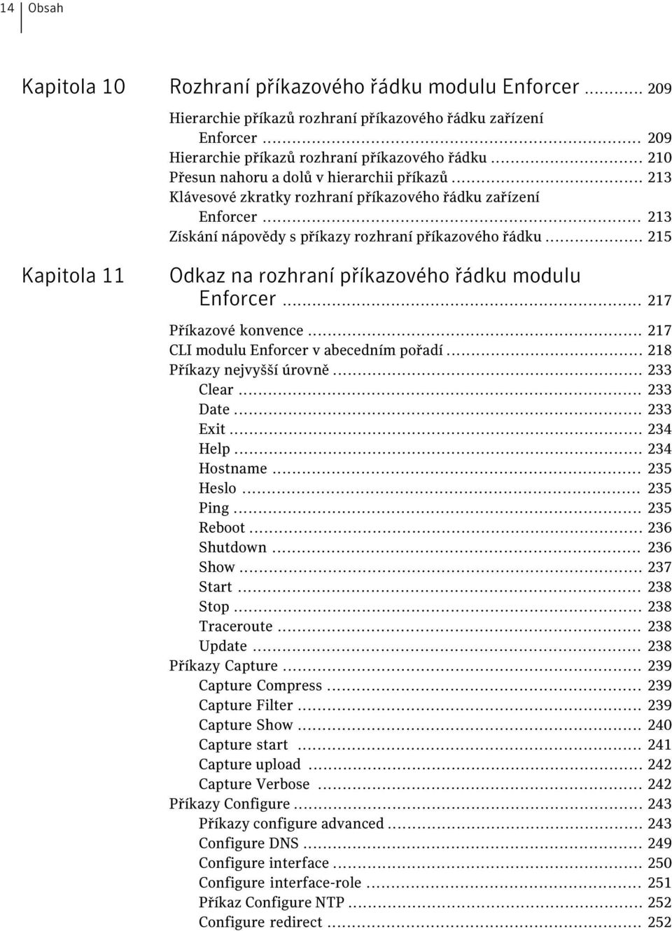 .. 217 Příkazové konvence... 217 CLI modulu Enforcer v abecedním pořadí... 218 Příkazy nejvyšší úrovně... 233 Clear... 233 Date... 233 Exit... 234 Help... 234 Hostname... 235 Heslo... 235 Ping.