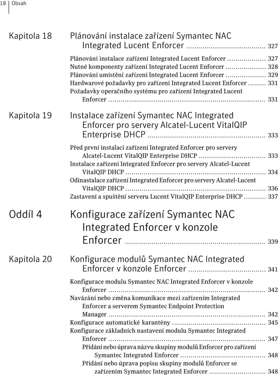 .. 331 Požadavky operačního systému pro zařízení Integrated Lucent Enforcer... 331 Instalace zařízení Symantec NAC Integrated Enforcer pro servery Alcatel-Lucent VitalQIP Enterprise DHCP.