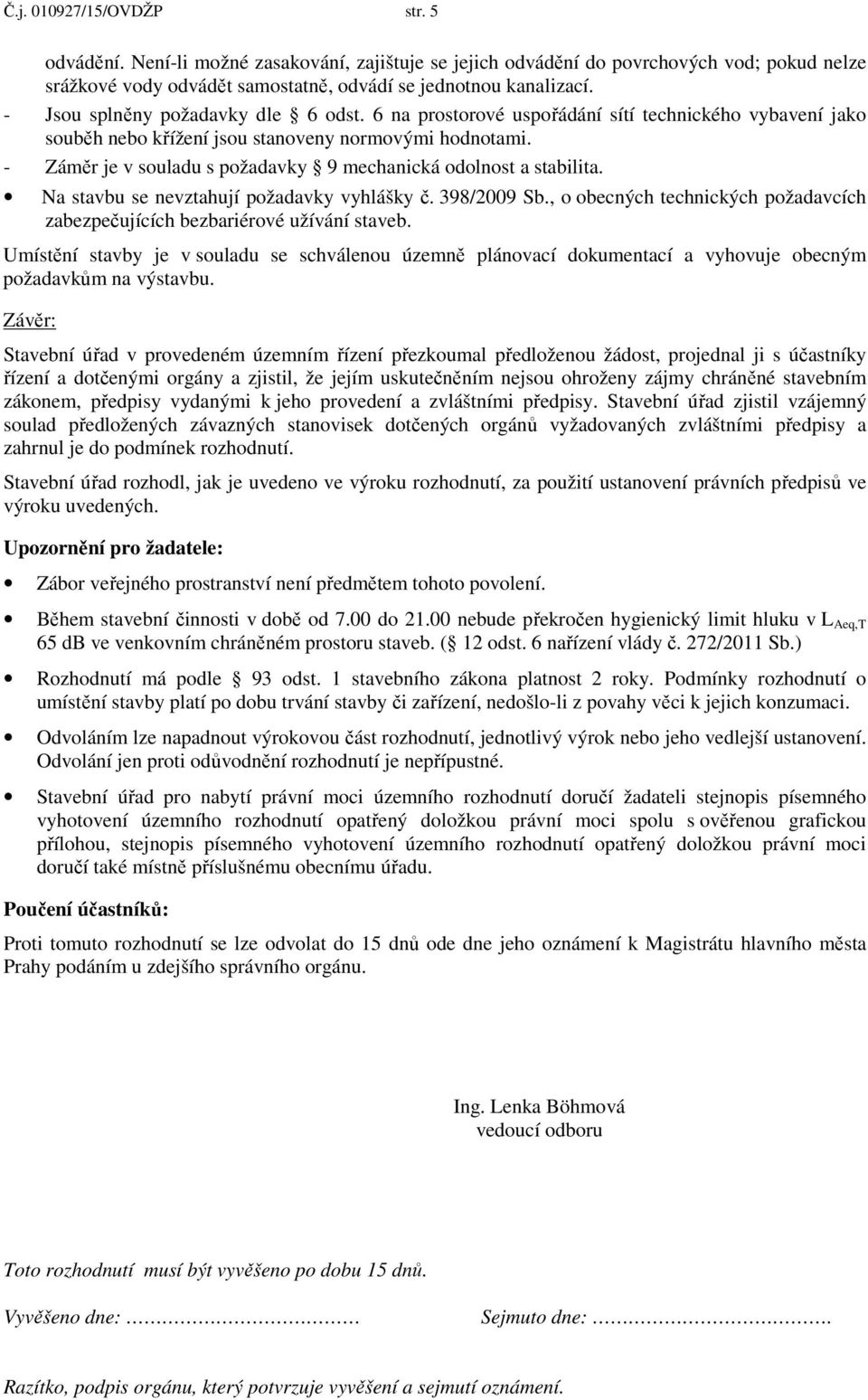 - Záměr je v souladu s požadavky 9 mechanická odolnost a stabilita. Na stavbu se nevztahují požadavky vyhlášky č. 398/2009 Sb.