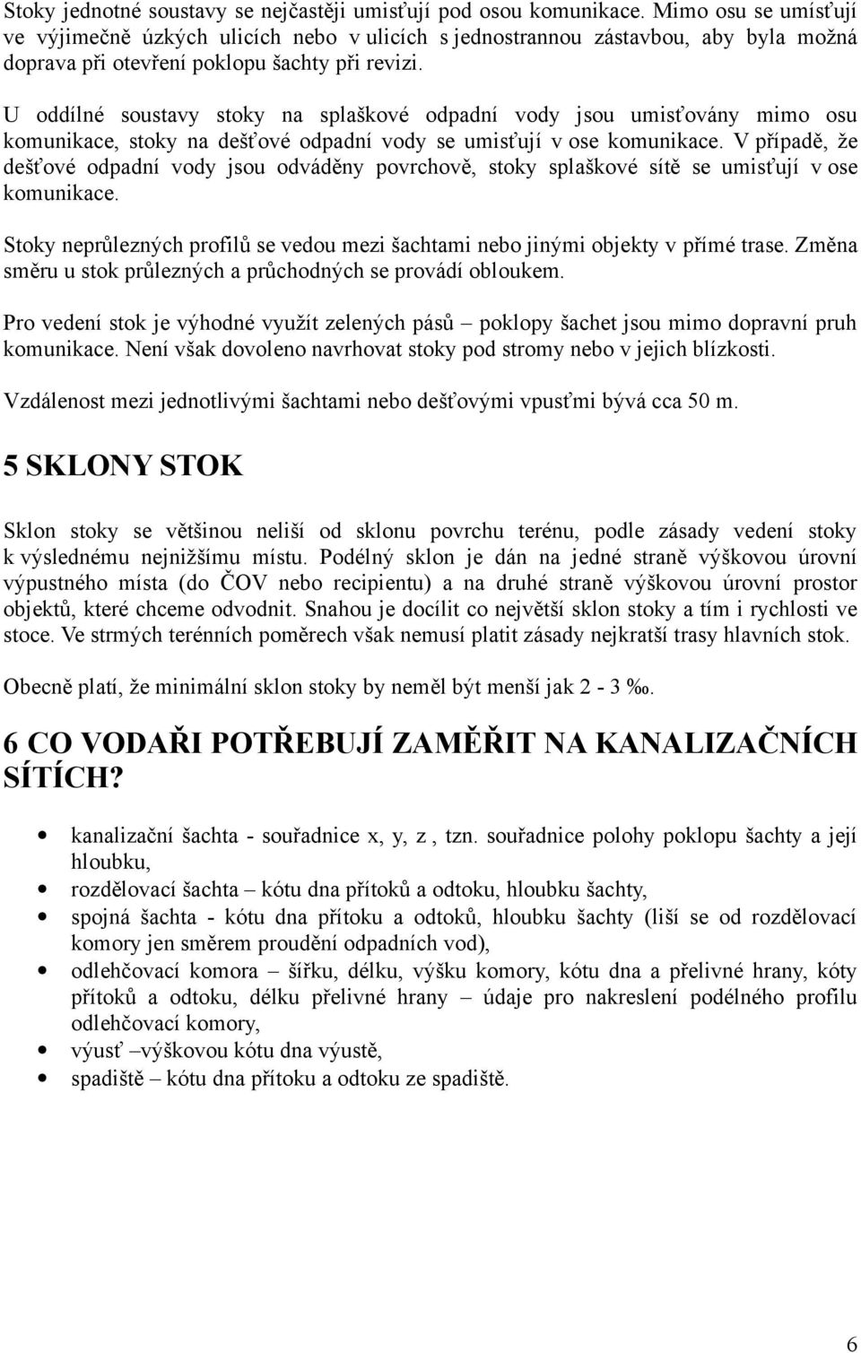 U oddílné soustavy stoky na splaškové odpadní vody jsou umisťovány mimo osu komunikace, stoky na dešťové odpadní vody se umisťují v ose komunikace.