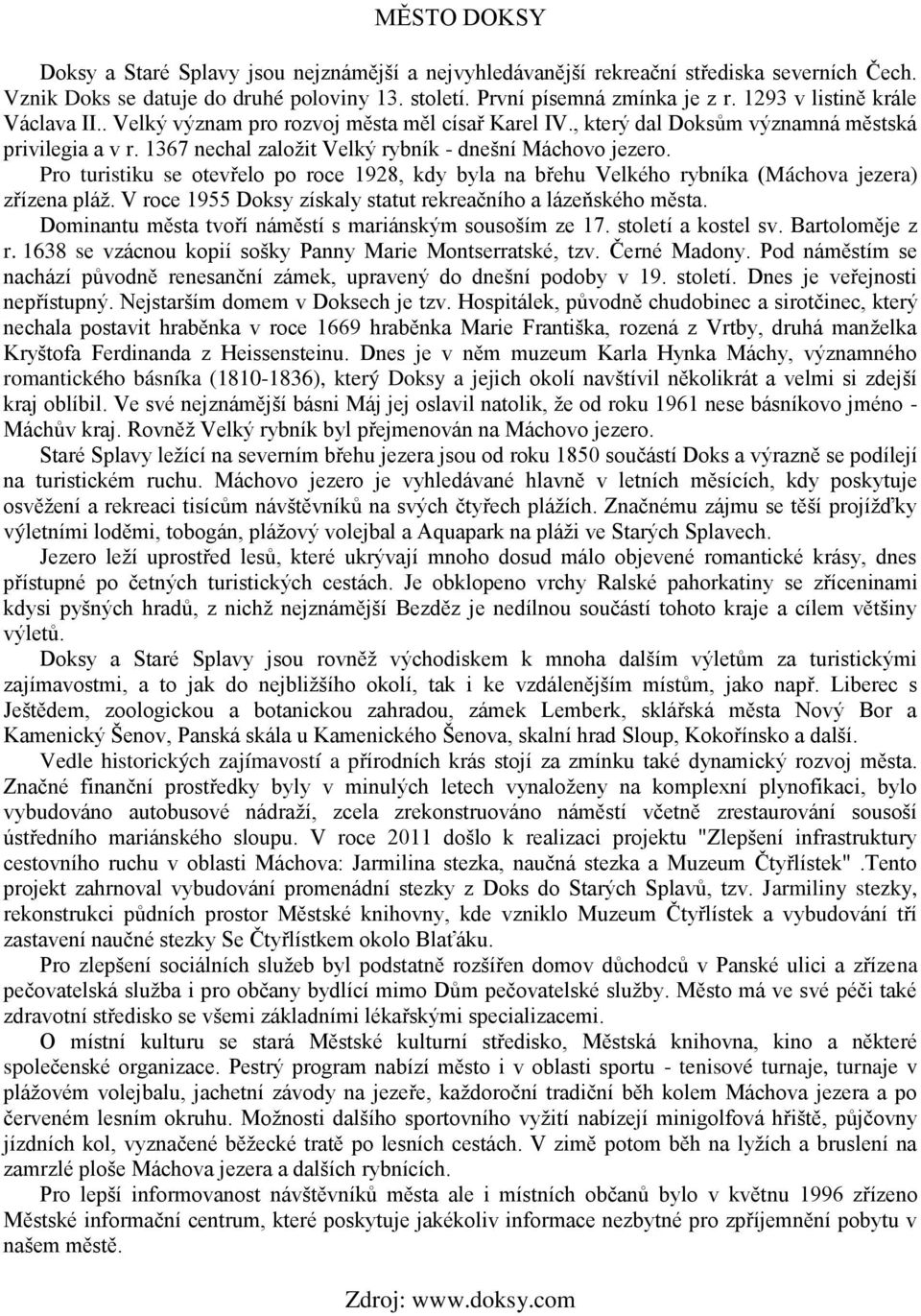Pro turistiku se otevřelo po roce 1928, kdy byla na břehu Velkého rybníka (Máchova jezera) zřízena pláž. V roce 1955 Doksy získaly statut rekreačního a lázeňského města.