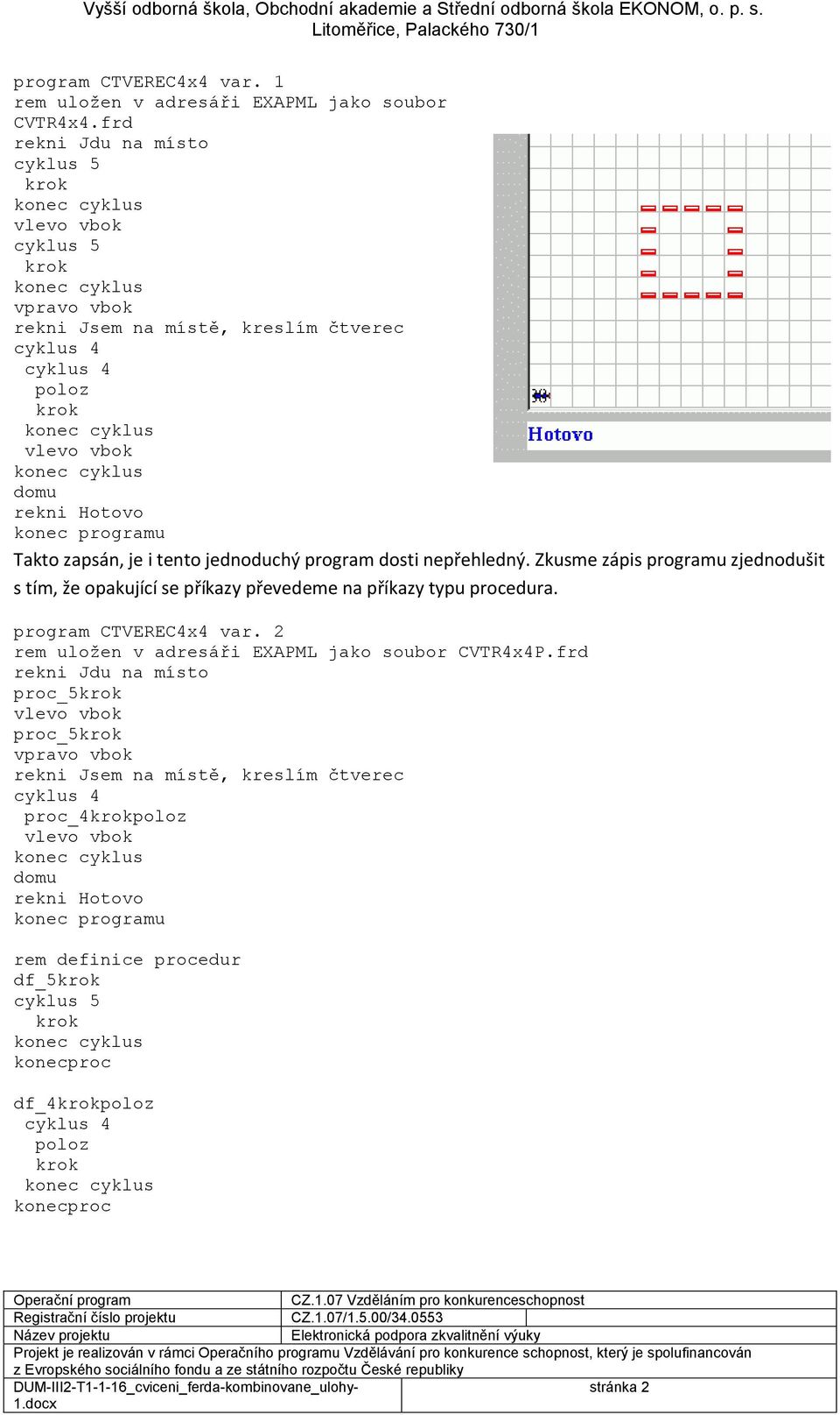 nepřehledný. Zkusme zápis programu zjednodušit s tím, že opakující se příkazy převedeme na příkazy typu procedura.