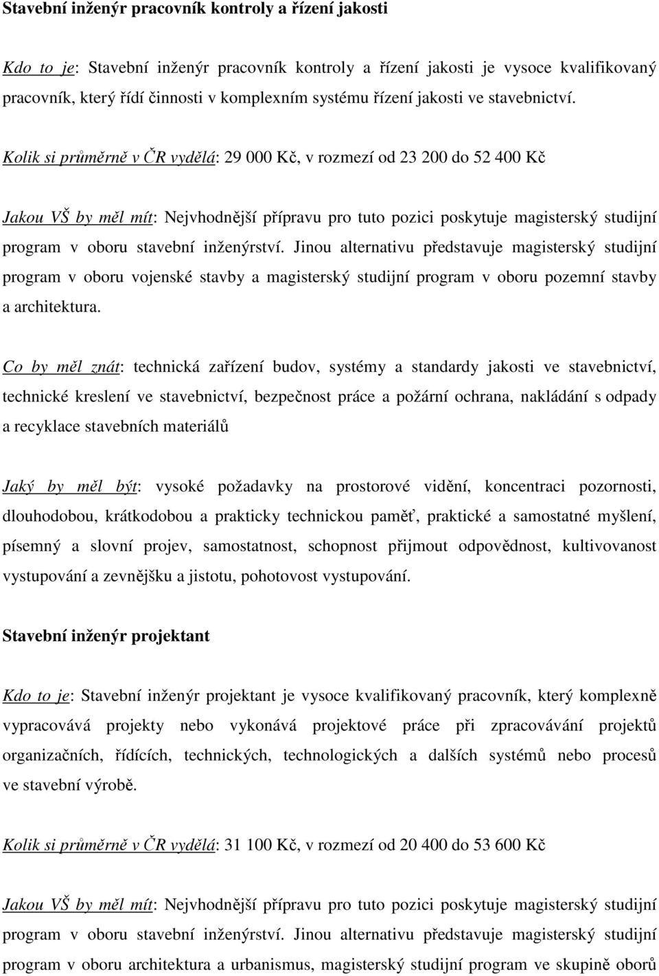 Jinou alternativu představuje magisterský studijní program v oboru vojenské stavby a magisterský studijní program v oboru pozemní stavby a architektura.