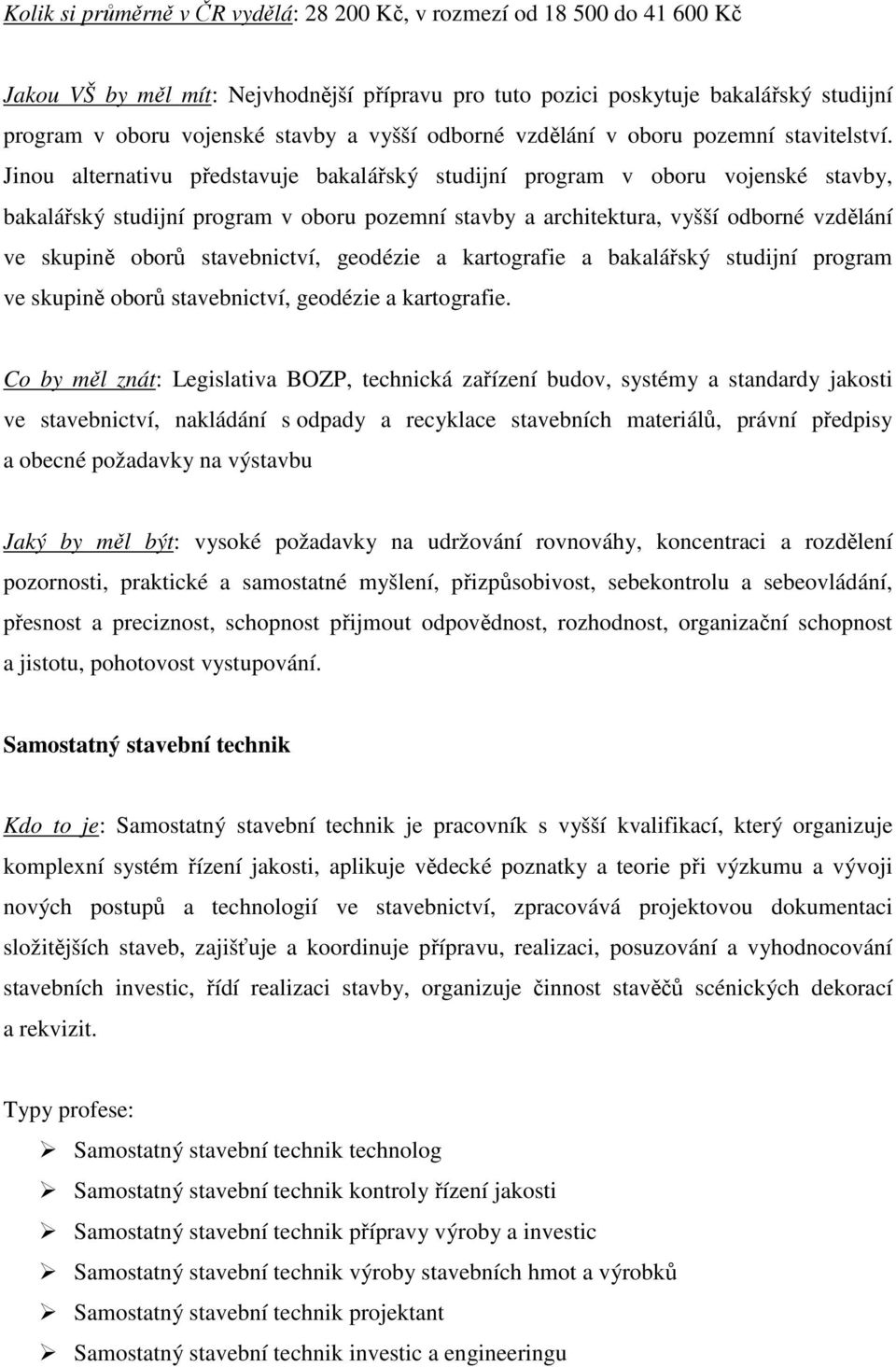 Jinou alternativu představuje bakalářský studijní program v oboru vojenské stavby, bakalářský studijní program v oboru pozemní stavby a architektura, vyšší odborné vzdělání ve skupině oborů