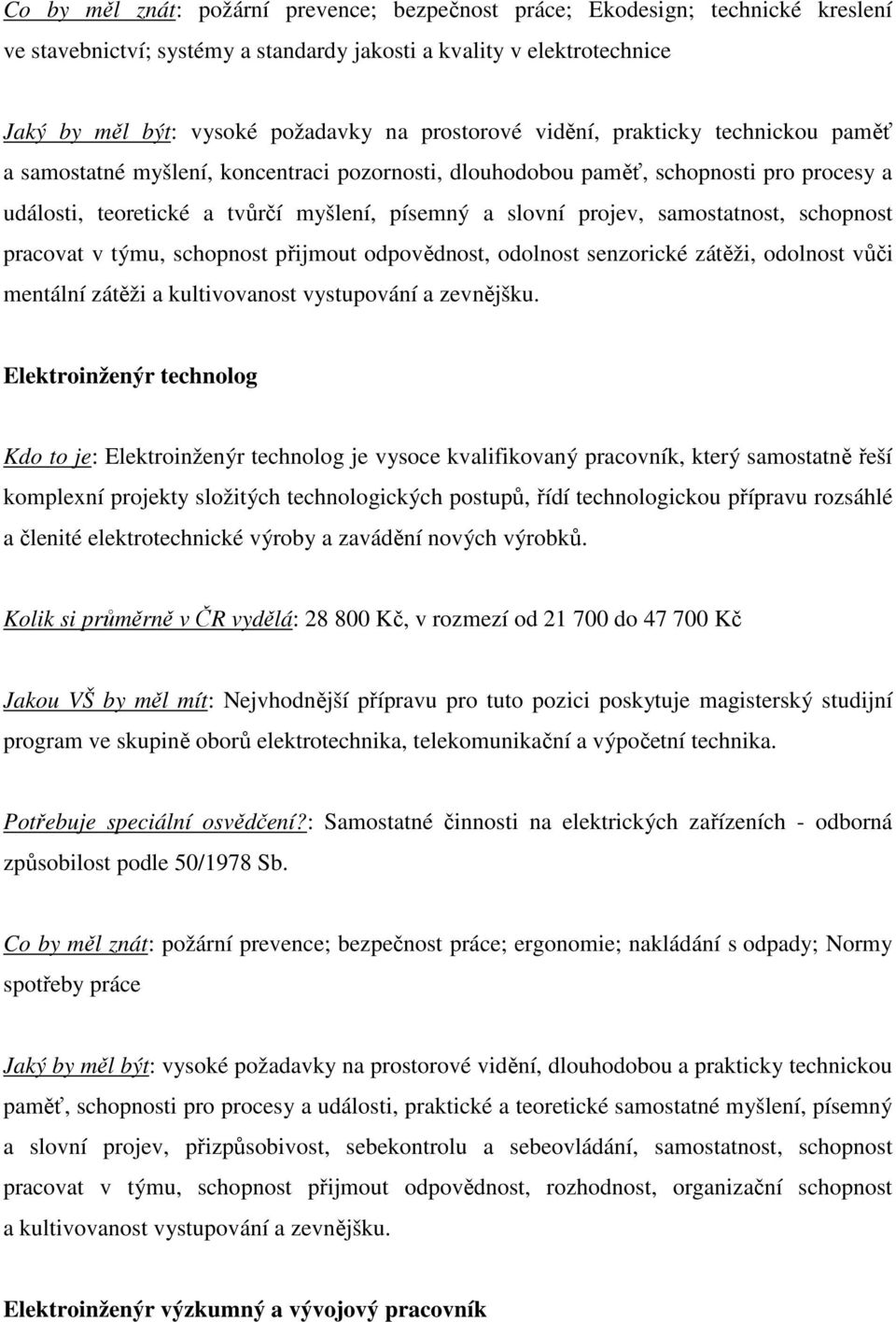 samostatnost, schopnost pracovat v týmu, schopnost přijmout odpovědnost, odolnost senzorické zátěži, odolnost vůči mentální zátěži a kultivovanost vystupování a zevnějšku.