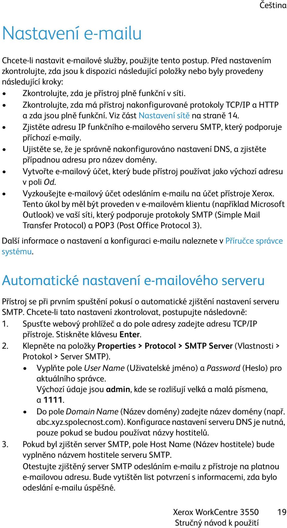 Zkontrolujte, zda má přístroj nakonfigurované protokoly TCP/IP a HTTP a zda jsou plně funkční. Viz část Nastavení sítě na straně 14.