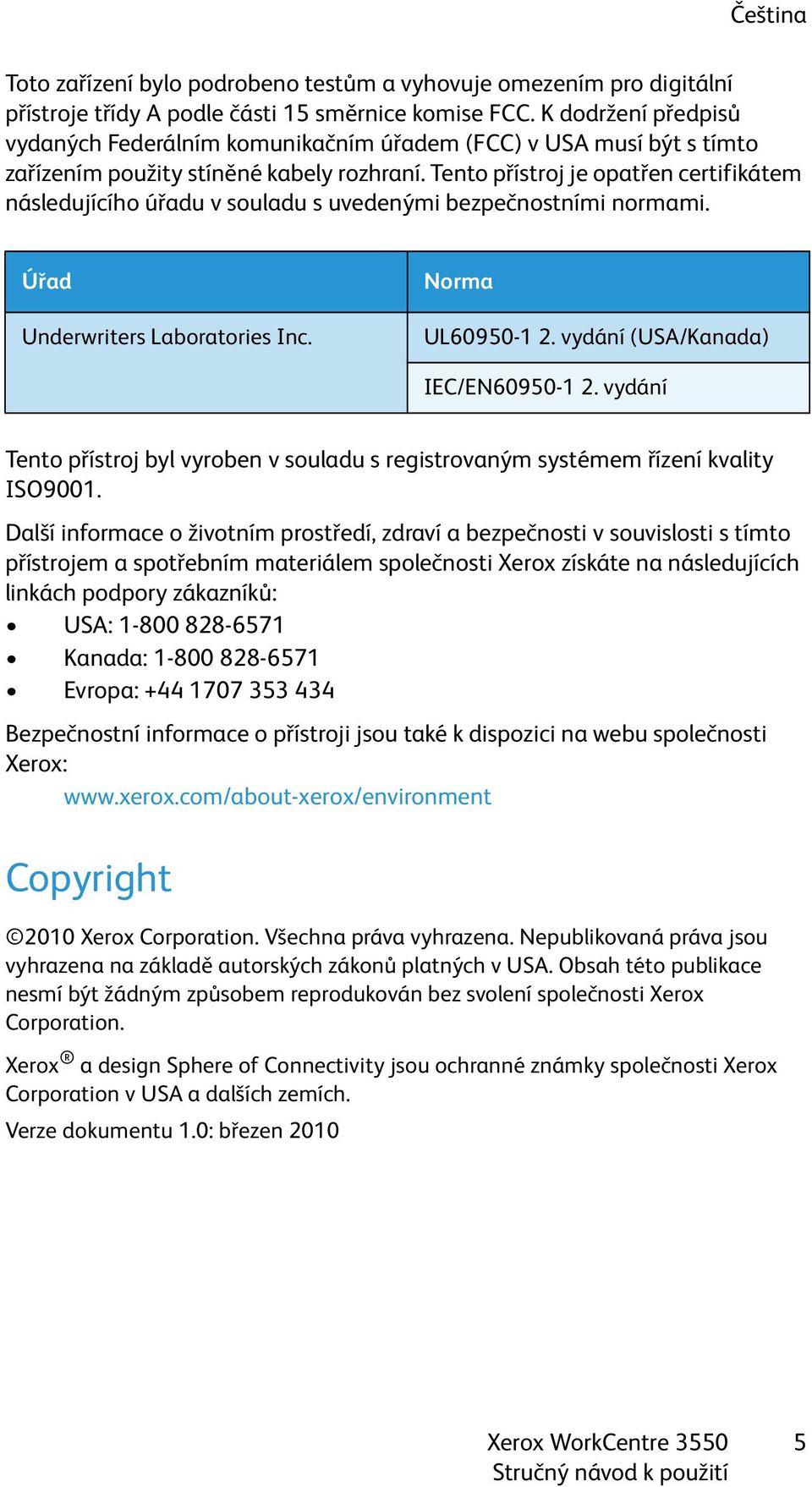 Tento přístroj je opatřen certifikátem následujícího úřadu v souladu s uvedenými bezpečnostními normami. Úřad Underwriters Laboratories Inc. Norma UL60950-1 2. vydání (USA/Kanada) IEC/EN60950-1 2.