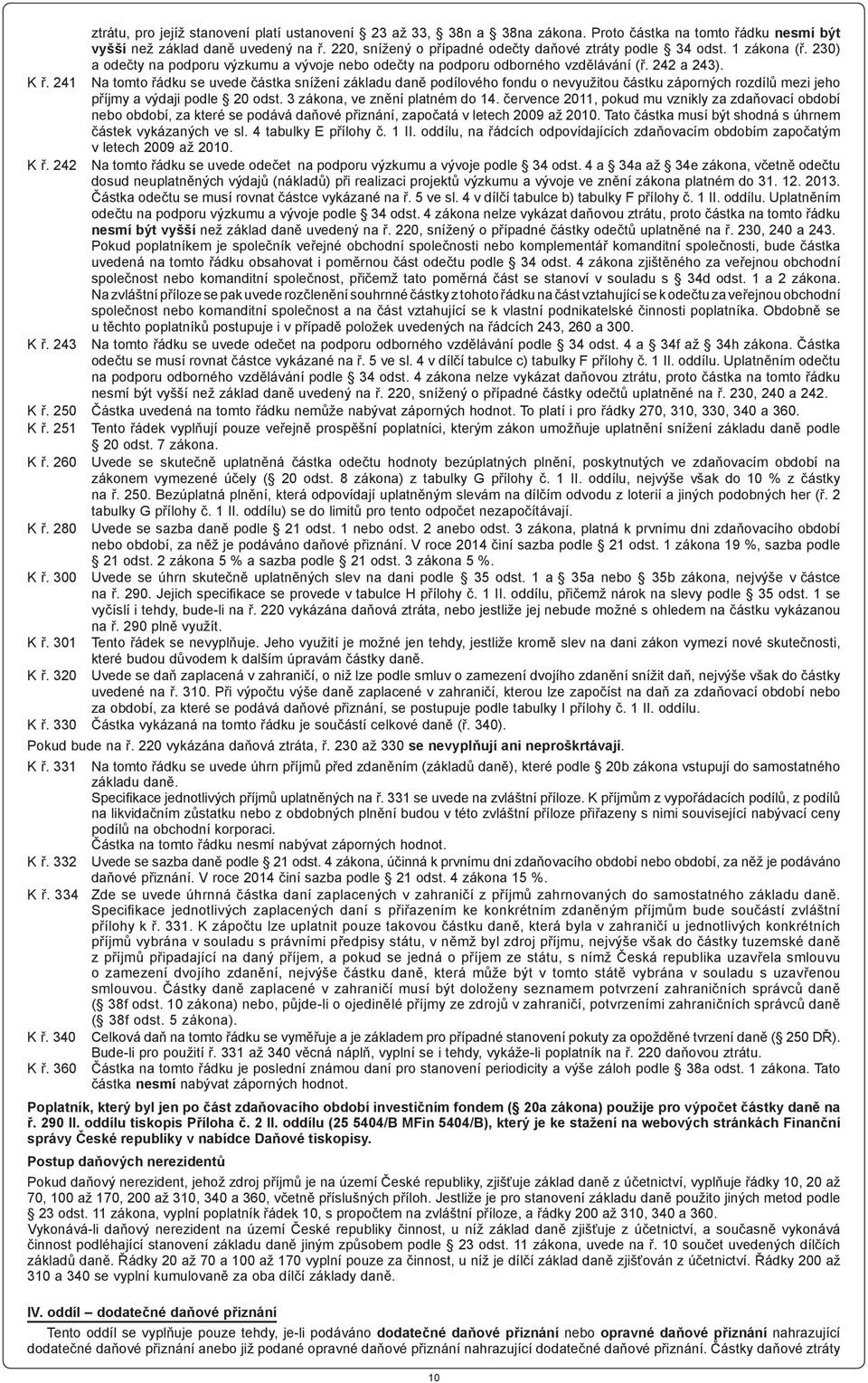 241 Na tomto řádku se uvede částka snížení základu daně podílového fondu o nevyužitou částku záporných rozdílů mezi jeho příjmy a výdaji podle 20 odst. 3 zákona, ve znění platném do 14.