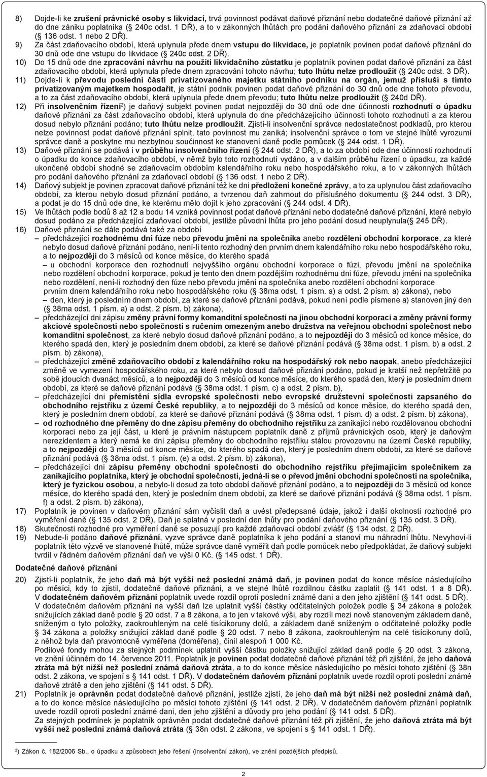 9) Za část zdaňovacího období, která uplynula přede dnem vstupu do likvidace, je poplatník povinen podat daňové přiznání do 30 dnů ode dne vstupu do likvidace ( 240c odst. 2 DŘ).