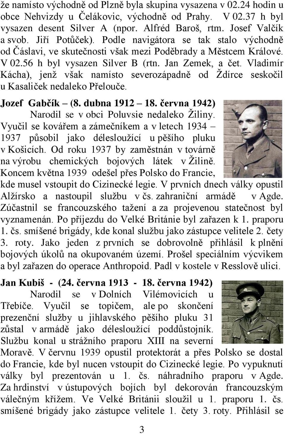 Vladimír Kácha), jenž však namísto severozápadně od Ždírce seskočil u Kasaliček nedaleko Přelouče. Jozef Gabčík (8. dubna 1912 18. června 1942) Narodil se v obci Poluvsie nedaleko Žiliny.